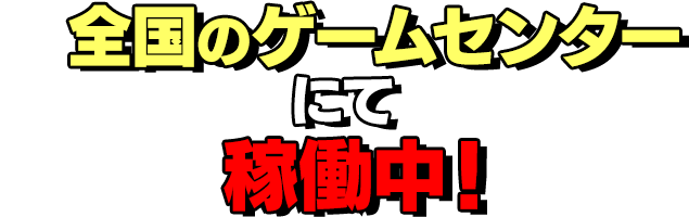 全国のゲームセンターにて稼働中！