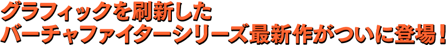 グラフィックを刷新したバーチャファイターシリーズ最新作がついに登場！​